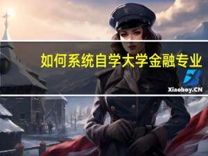 如何系统自学大学金融专业