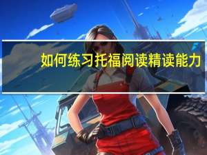 如何练习托福阅读精读能力