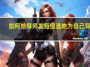 如何给导师发短信选她为自己导师