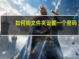 如何给文件夹设置一个密码（如何对一个文件夹设置密码）