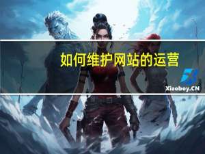 如何维护网站的运营（如何维护网站）