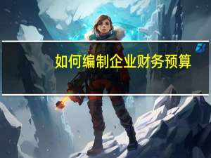 如何编制企业财务预算