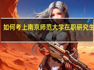 如何考上南京师范大学在职研究生学习