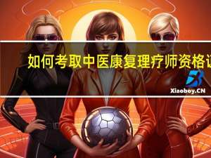 如何考取中医康复理疗师资格证