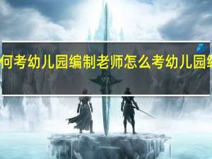 如何考幼儿园编制老师 怎么考幼儿园编制老师