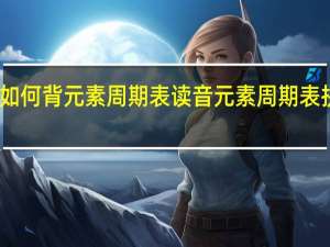 如何背元素周期表读音 元素周期表拼音版
