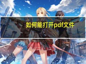 如何能打开pdf文件（pdf的文件怎么打开）
