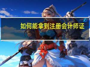 如何能拿到注册会计师证