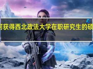 如何获得西北政法大学在职研究生的硕士学位证