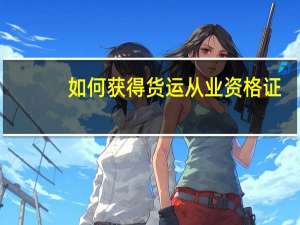 如何获得货运从业资格证