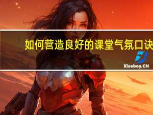 如何营造良好的课堂气氛口诀（如何营造良好的课堂气氛）