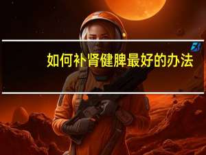 如何补肾健脾最好的办法（如何补肾）
