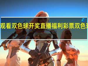 如何观看双色球开奖直播 福利彩票双色球开奖时间