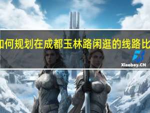 如何规划在成都玉林路闲逛的线路比较好玩