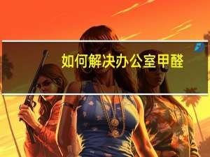 如何解决办公室甲醛