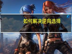 如何解决逆向选择
