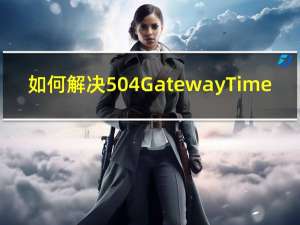 如何解决504 Gateway Time-out