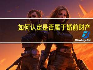 如何认定是否属于婚前财产
