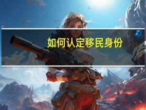 如何认定移民身份