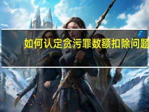 如何认定贪污罪数额扣除问题