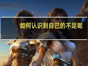 如何认识到自己的不足呢