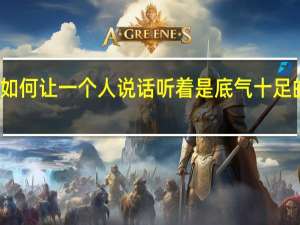 如何让一个人说话听着是底气十足的样子。本人感觉不缺乏自信心