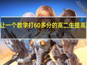如何让一个数学打60多分的高二生提高到100多分