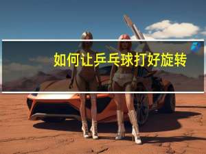 如何让乒乓球打好旋转