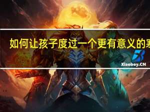 如何让孩子度过一个更有意义的寒假
