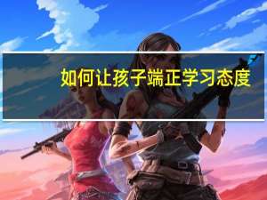 如何让孩子端正学习态度