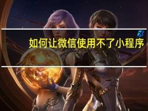 如何让微信使用不了小程序