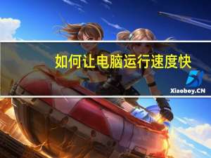 如何让电脑运行速度快（怎么让电脑运行速度变快）