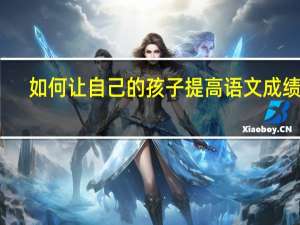 如何让自己的孩子提高语文成绩呢