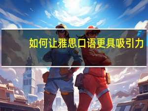 如何让雅思口语更具吸引力