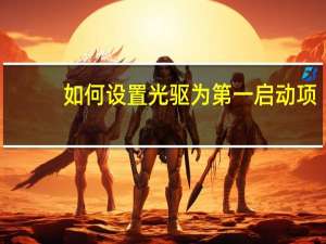 如何设置光驱为第一启动项（如何设置光驱启动）