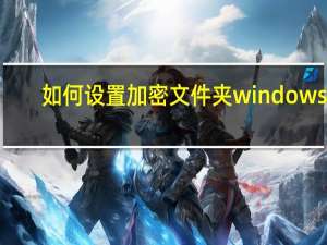 如何设置加密文件夹 windows7（如何设置加密文件夹）