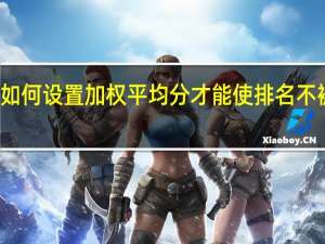 如何设置加权平均分才能使排名不被影响