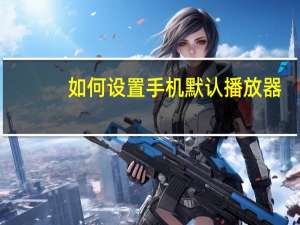 如何设置手机默认播放器