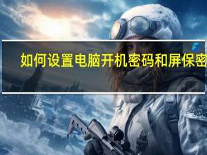 如何设置电脑开机密码和屏保密码（如何设置电脑开机密码）