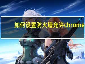如何设置防火墙允许chrome