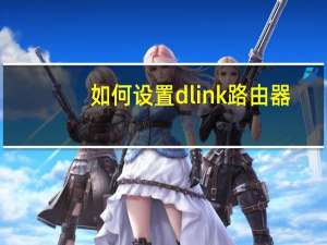 如何设置dlink路由器（如何设置dlink）