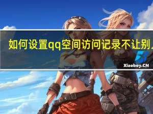 如何设置qq空间访问记录不让别人看（如何设置qq空间访问权限）