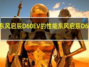 如何评价东风启辰D60 EV的性能 东风启辰D60 EV的致命一击？