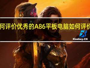 如何评价优秀的A86平板电脑 如何评价智能U7