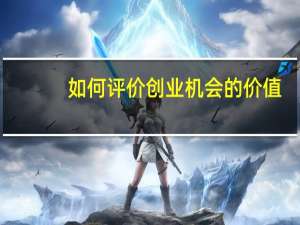 如何评价创业机会的价值