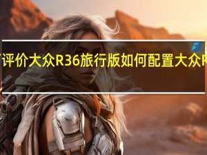 如何评价大众R36旅行版 如何配置大众R36旅行版