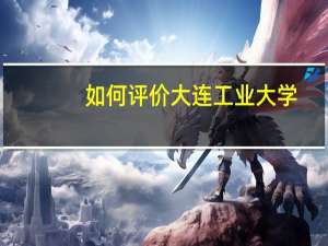 如何评价大连工业大学
