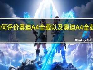 如何评价奥迪A4全载以及奥迪A4全载的配置？