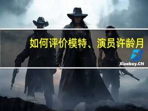 如何评价模特、演员许龄月