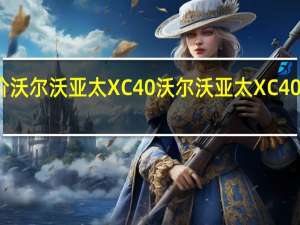 如何评价沃尔沃亚太XC40 沃尔沃亚太XC40的价格是多少？